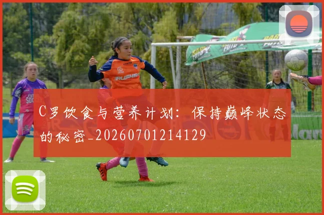 C罗饮食与营养计划:保持巅峰状态的秘密_20260701214129