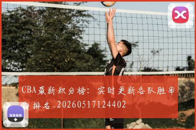 CBA最新积分榜:实时更新各队胜率与排名_20260517124402