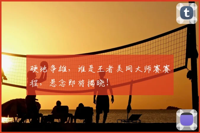 硬地争雄，谁是王者美网大师赛赛程，悬念即将揭晓！