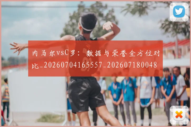 内马尔vsC罗：数据与荣誉全方位对比_20260704165557_20260718004807