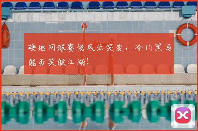 硬地网球赛场风云突变,冷门黑马能否笑傲江湖!
