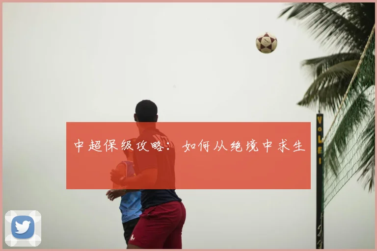 中超保级攻略：如何从绝境中求生