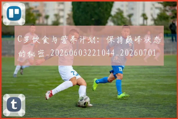 C罗饮食与营养计划:保持巅峰状态的秘密_20260603221044_20260701214129