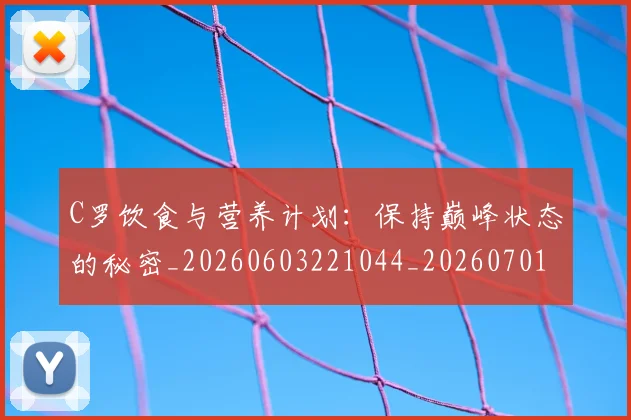 C罗饮食与营养计划：保持巅峰状态的秘密_20260603221044_20260701214129