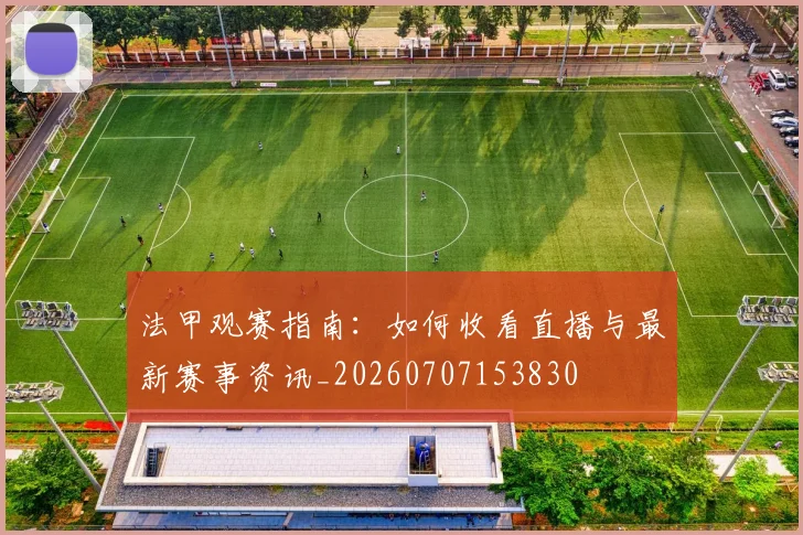 法甲观赛指南：如何收看直播与最新赛事资讯_20260707153830