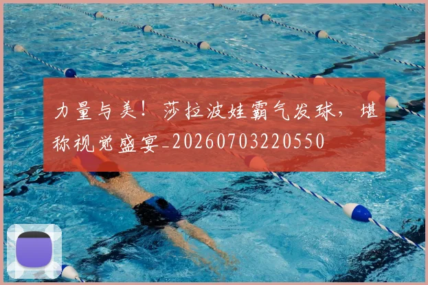 力量与美！莎拉波娃霸气发球，堪称视觉盛宴_20260703220550