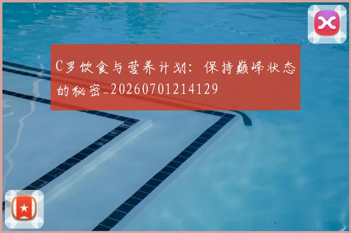 C罗饮食与营养计划：保持巅峰状态的秘密_20260701214129