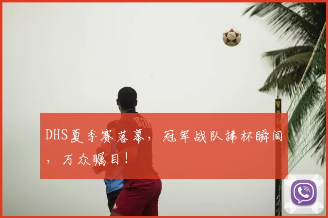 DHS夏季赛落幕，冠军战队捧杯瞬间，万众瞩目！