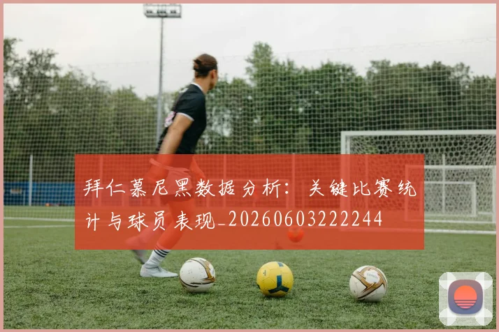 拜仁慕尼黑数据分析：关键比赛统计与球员表现_20260603222244