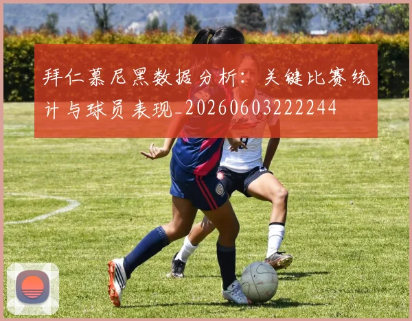 拜仁慕尼黑数据分析：关键比赛统计与球员表现_20260603222244
