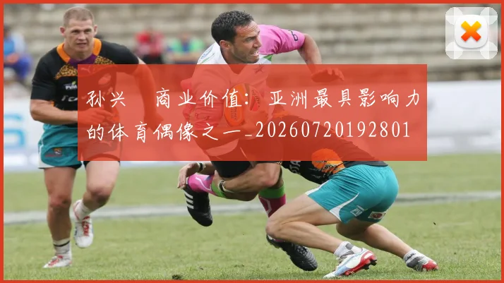 孙兴慜商业价值：亚洲最具影响力的体育偶像之一_20260720192801