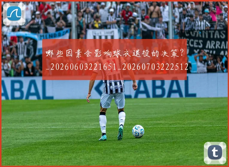 哪些因素会影响球衣退役的决策？_20260603221651_20260703222512_20260722145653