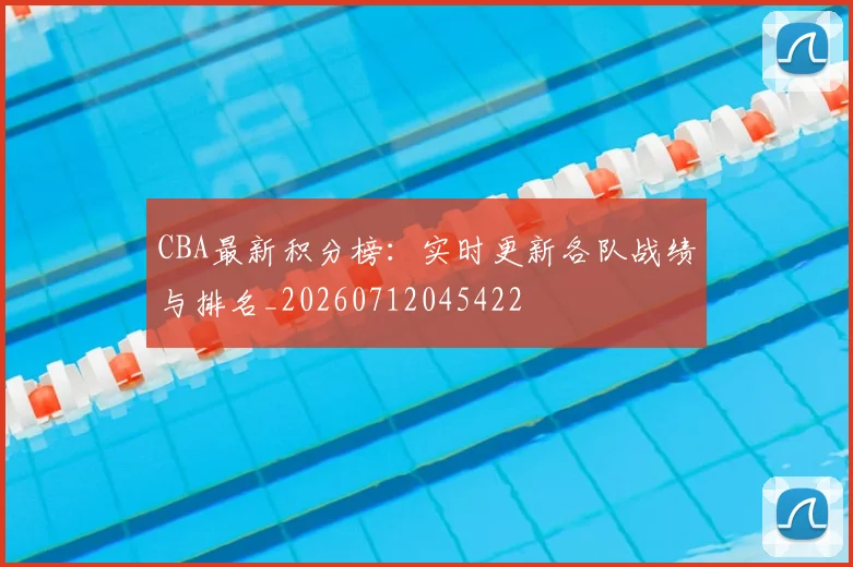 CBA最新积分榜：实时更新各队战绩与排名_20260712045422
