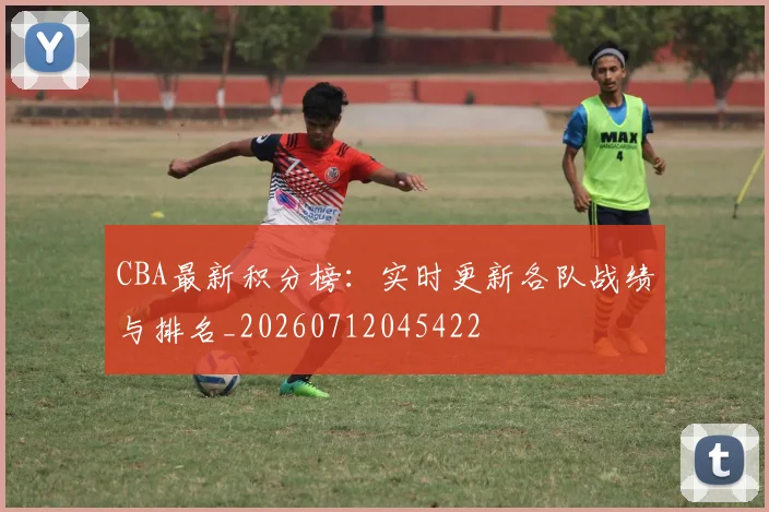 CBA最新积分榜：实时更新各队战绩与排名_20260712045422