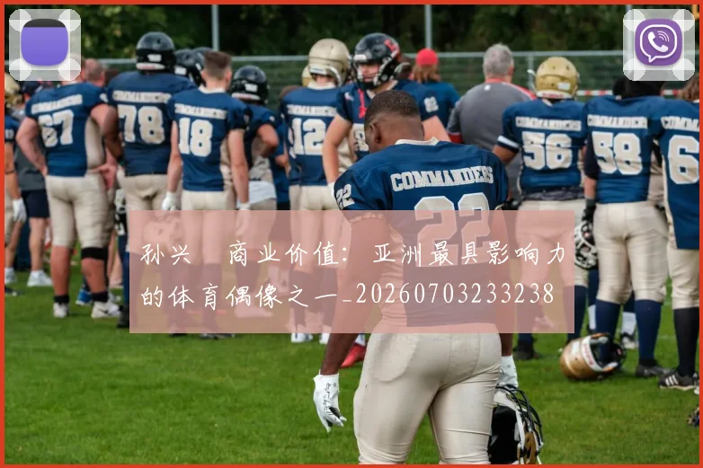孙兴慜商业价值：亚洲最具影响力的体育偶像之一_20260703233238