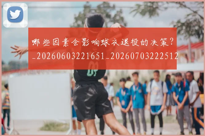 哪些因素会影响球衣退役的决策?_20260603221651_20260703222512_20260722145653