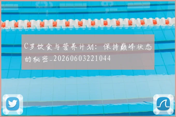 C罗饮食与营养计划：保持巅峰状态的秘密_20260603221044