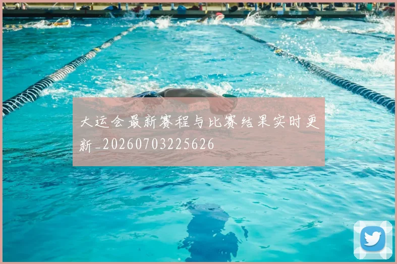 大运会最新赛程与比赛结果实时更新_20260703225626