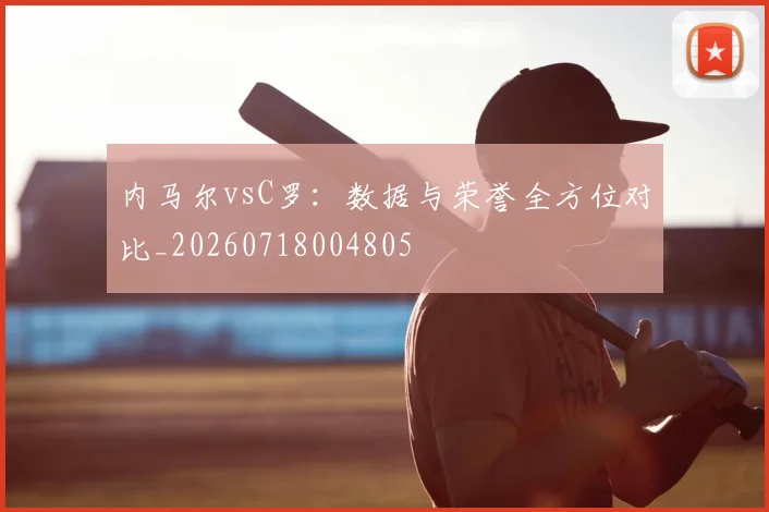 内马尔vsC罗:数据与荣誉全方位对比_20260718004805