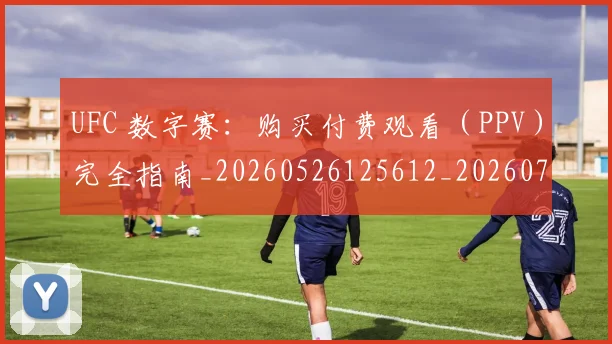 UFC 数字赛：购买付费观看（PPV）完全指南_20260526125612_20260702172149