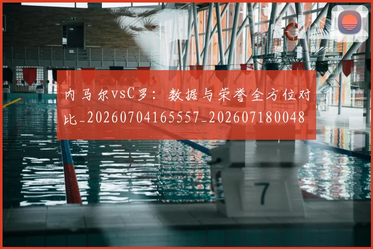 内马尔vsC罗:数据与荣誉全方位对比_20260704165557_20260718004807