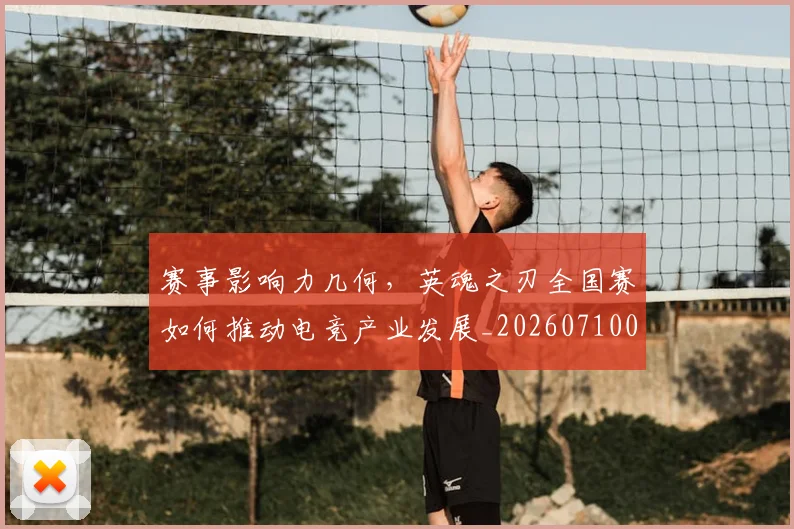 赛事影响力几何,英魂之刃全国赛如何推动电竞产业发展_20260710014207